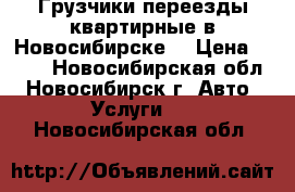 Грузчики переезды квартирные в Новосибирске. › Цена ­ 350 - Новосибирская обл., Новосибирск г. Авто » Услуги   . Новосибирская обл.